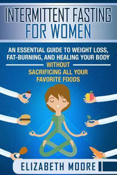 Paperback Intermittent Fasting for Women: An Essential Guide to Weight Loss, Fat-Burning, and Healing Your Body Without Sacrificing All Your Favorite Foods Book