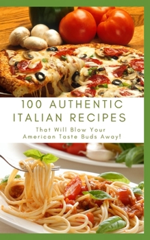 Paperback 100 Authentic Italian Recipes That Will Blow Your American Taste Buds Away! Book