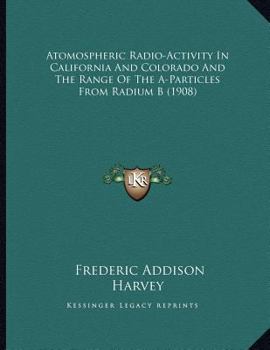 Paperback Atomospheric Radio-Activity In California And Colorado And The Range Of The A-Particles From Radium B (1908) Book