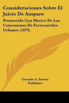 Paperback Consideraciones Sobre El Juicio De Amparo: Promovido Con Motivo De Los Concesiones De Ferrocarriles Urbanos (1879) [Spanish] Book