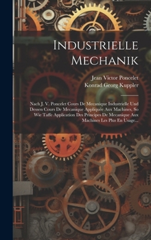 Hardcover Industrielle Mechanik: Nach J. V. Poncelet Cours De Mecanique Industrielle Und Dessen Cours De Mecanique Appliquée Aux Machines, So Wie Taffe [German] Book