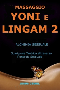 MASSAGGIO DEL YONI E LINGAM 2: Alchimia Sessuale.Guarigione tantrica attraverso l'energia sessuale.