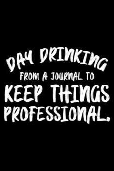 Paperback Day Drinking From Journal To Keep Things Professional.: Sarcasm Notebook, Ruled, Funny Work Planner, Daily & Weekly Organizer, Sarcastic Office Humor, Book