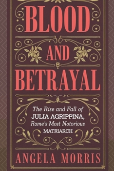 BLOOD AND BETRAYAL: The Rise And Fall Of Julia Agrippina, Rome's Most Notorious Matriarch