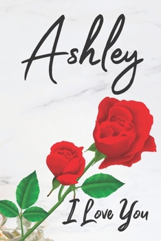 Ashley I Love You: Red Love Flowers & Marble Romance Prosperity - Motivational & Inspirational Women & Girls Funny Notebook Wide Ruled Lined Journal ( ... 2020 Love Romance Beauty & Perfection