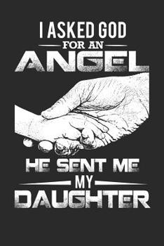 I Asked God For An Angel He Sent Me My Daughter: 120 pages 6 x 9
