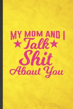 Paperback My Mom and I Talk Shit About You: Funny Blank Lined Adult Humor Notebook/ Journal, Graduation Appreciation Gratitude Thank You Souvenir Gag Gift, Supe Book