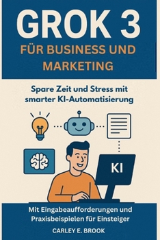 Paperback Grok 3 für Business und Marketing: Spare Zeit und Stress mit smarter KI-Automatisierung - Mit Eingabeaufforderungen und Praxisbeispielen für Einsteige [German] Book