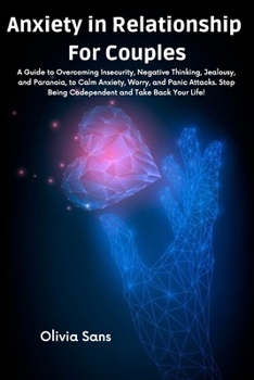 Anxiety in Relationship for Couples: A Guide to Overcoming Insecurity, Negative Thinking, Jealousy, and Paranoia, to Calm Anxiety, Worry, and Panic ... Being Codependent and Take Back Your Life!