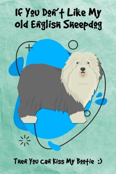 If You Don't Like My Old English Sheepdog Then You Can Kiss My Bootie: Journal Notebook Gift for Dog and Puppy Lovers