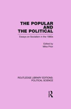 The Popular and the Political Routledge Library Editions: Political Science Volume 43: Essays on Socialism in the 1980s