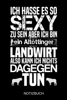 Ich hasse es so sexy zu sein aber ich bin ein Alt�ttinger Landwirt also kann ich nichts dagegen tun: A5 Notizbuch Liniert 120 Seiten Geschenk/Geschenkidee zum Geburtstag Weihnachten Ostern Vatertag Mu
