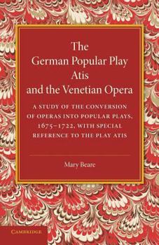 Paperback The German Popular Play 'Atis' and the Venetian Opera: A Study of the Conversion of Operas Into Popular Plays, 1675-1722, with Special Reference to th Book