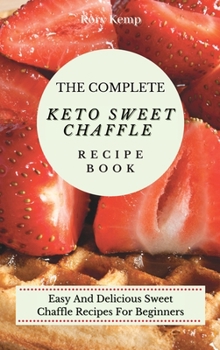 Hardcover The Complete KETO Sweet Chaffle Recipe Book: Easy And Delicious Sweet Chaffle Recipes For Beginners Book