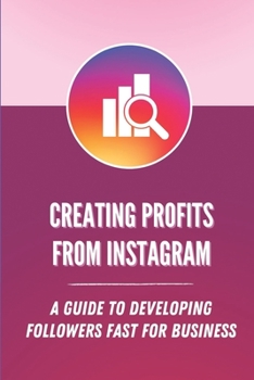 Paperback Creating Profits From Instagram: A Guide To Developing Followers Fast For Business: Increase Following Book
