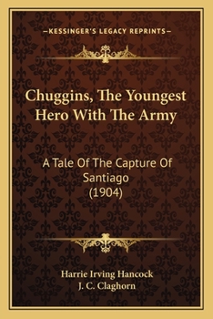Chuggins, The Youngest Hero With The Army: A Tale Of The Capture Of Santiago