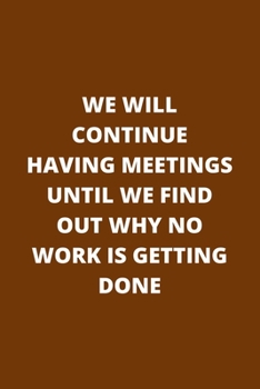 Paperback We Will Continue Having Meetings Until We Find Out Why No Work Is Getting Done: Hilarious Notebook Gift Idea to Give to Your Colleagues Lined pages Book