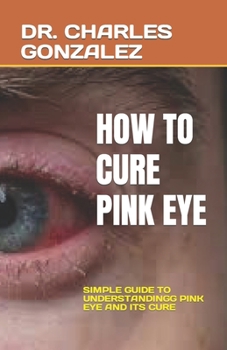 Paperback How to Cure Pink Eye: Simple Guide to Understandingg Pink Eye and Its Cure Book
