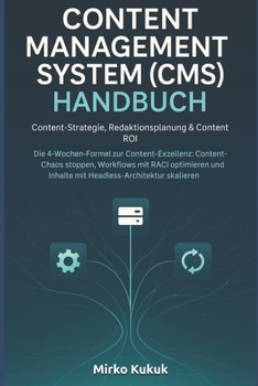 CONTENT MANAGEMENT SYSTEM (CMS) HANDBUCH: Content-Strategie, Redaktionsplanung & Content ROI: Die 4-Wochen-Formel zur Content-Exzellenz: Content-Chaos stoppen, Workflows mit RACI optimieren