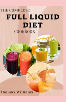 Paperback The Complete Full Liquid Diet Cookbook: Tasty & Delicious soup and watery Recipes with Meal plans For Weight Loss And Healthy Living Book