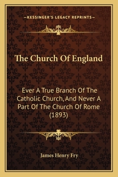 The Church Of England: Ever A True Branch Of The Catholic Church, And Never A Part Of The Church Of Rome