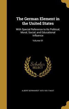 Hardcover The German Element in the United States: With Special Reference to Its Political, Moral, Social, and Educational Influence; Volume 01 Book