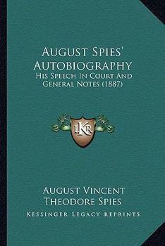 August Spies' Autobiography: His Speech In Court And General Notes