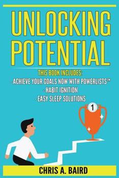 Paperback Unlocking Potential: 3 Manuscripts - Achieve Your Goals Now with PowerLists(TM), Habit Ignition, Easy Sleep Solutions (Goal Achievement, Ha Book