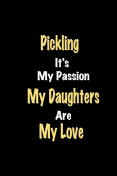 Paperback Pickling It's My Passion My Daughters Are My Love: Lined notebook / Great Pickling Funny quote in this Pickling Journal, This Perfect Pickling Noteboo Book