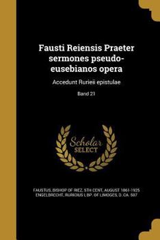 Fausti Reiensis Praeter Sermones Pseudo-Eusebianos Opera: Accedunt Rurieii Epistulae; Band 21