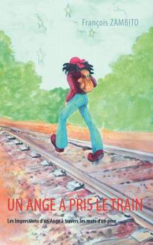 Paperback Un Ange a pris le train: Les Impressions d'un Ange à travers les mots d'un père [French] Book