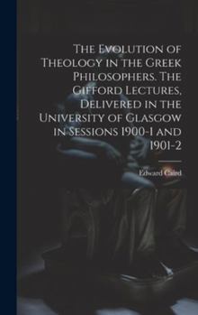 Hardcover The Evolution of Theology in the Greek Philosophers. The Gifford Lectures, Delivered in the University of Glasgow in Sessions 1900-1 and 1901-2 Book