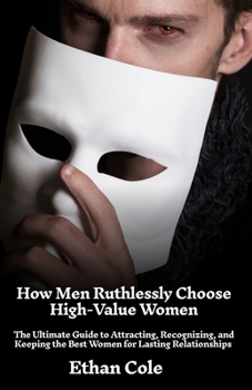 Paperback How Men Ruthlessly Choose High-Value Women: The Ultimate Guide to Attracting, Recognizing, and Keeping the Best Women for Lasting Relationships Book