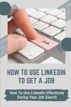 Paperback How To Use LinkedIn To Get A Job: How To Use LinkedIn Effectively During Your Job Search: Is Linkedin Good For Finding Jobs Book
