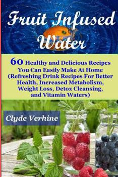 Paperback Fruit Infused Water 60 Healthy and DeliciousRecipes You Can Easily Make At Home (Refreshing Drink Recipes For Better Health, Increased Metabolism, Wei Book