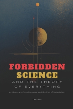 Forbidden Science and the Theory of Everything: AI, Quantum Consciousness, and the End of Materialism (Society & Civilization)