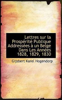 Lettres Sur la Prosptritt Publique Addresstes a un Belge Dans les Anntes 1828, 1829 1830