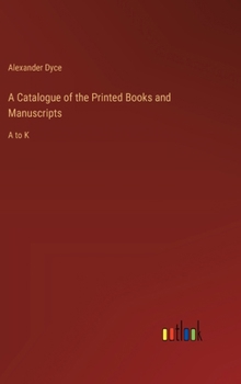 Hardcover A Catalogue of the Printed Books and Manuscripts: A to K Book