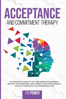 Paperback Acceptance And Commitment Therapy: The Essential Guide to ACT and Anger Management. Master Your Emotions, Stop Anxiety and Overthinking. Reduce Stress Book