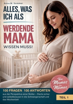Alles was ich als werdende Mama wissen muss!: 100 Fragen 100 Antworten aus der Perspektive einer Mutter - Starte sicher und selbstbewusst in die Schwangerschaft und das Wochenbett (German Edition)
