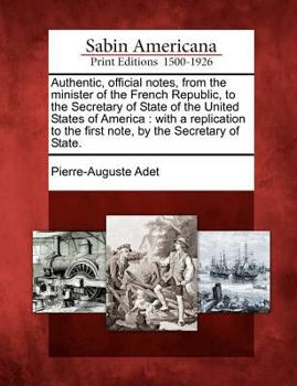 Paperback Authentic, Official Notes, from the Minister of the French Republic, to the Secretary of State of the United States of America: With a Replication to Book