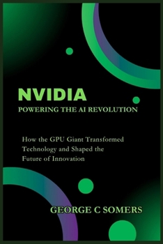 Paperback Nvidia: Powering the AI Revolution: How the GPU Giant Transformed Technology and Shaped the Future of Innovation Book