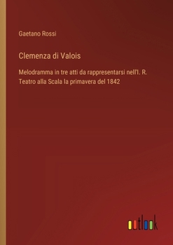 Paperback Clemenza di Valois: Melodramma in tre atti da rappresentarsi nell'I. R. Teatro alla Scala la primavera del 1842 [Italian] Book