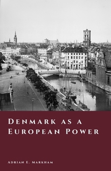 Denmark as a European Power: Kings, War, and Empire (The Story of Denmark)