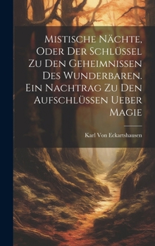 Mistische N�chte, Oder Der Schl�ssel Zu Den Geheimnissen Des Wunderbaren. Ein Nachtrag Zu Den Aufschl�ssen Ueber Magie