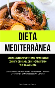 Paperback Dieta Mediterránea: La guía para principiantes para crear un plan completo de pérdida de peso garantizado para quemar grasa (Cómo perder p [Spanish] Book