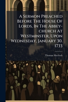 A Sermon Preached Before The House Of Lords, In The Abbey-church At Westminster, Upon Wednesday, January 30. 1733: ... By ... Thomas Lord Bishop Of Bangor