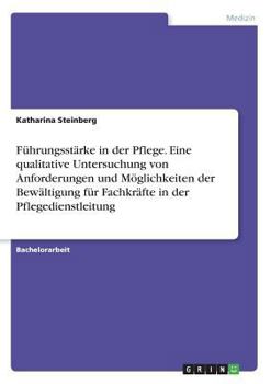 F�hrungsst�rke in der Pflege. Eine qualitative Untersuchung von Anforderungen und M�glichkeiten der Bew�ltigung f�r Fachkr�fte in der Pflegedienstleitung