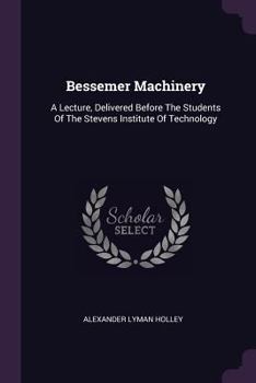 Paperback Bessemer Machinery: A Lecture, Delivered Before The Students Of The Stevens Institute Of Technology Book