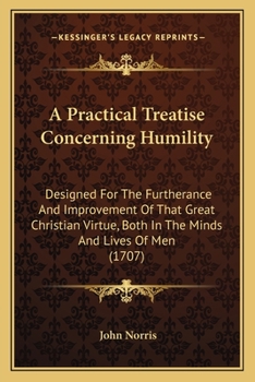 Paperback A Practical Treatise Concerning Humility: Designed For The Furtherance And Improvement Of That Great Christian Virtue, Both In The Minds And Lives Of Book